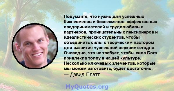 Подумайте, что нужно для успешных бизнесменов и бизнесменов, эффективных предпринимателей и трудолюбивых партнеров, проницательных пенсионеров и идеалистических студентов, чтобы объединить силы с творческим пастором для 