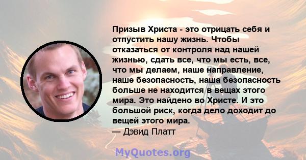 Призыв Христа - это отрицать себя и отпустить нашу жизнь. Чтобы отказаться от контроля над нашей жизнью, сдать все, что мы есть, все, что мы делаем, наше направление, наше безопасность, наша безопасность больше не