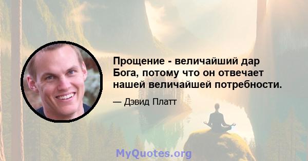 Прощение - величайший дар Бога, потому что он отвечает нашей величайшей потребности.