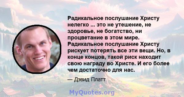 Радикальное послушание Христу нелегко ... это не утешение, не здоровье, не богатство, ни процветание в этом мире. Радикальное послушание Христу рискует потерять все эти вещи. Но, в конце концов, такой риск находит свою