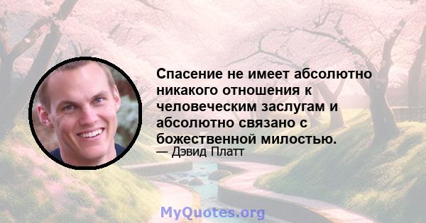 Спасение не имеет абсолютно никакого отношения к человеческим заслугам и абсолютно связано с божественной милостью.