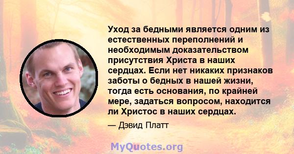 Уход за бедными является одним из естественных переполнений и необходимым доказательством присутствия Христа в наших сердцах. Если нет никаких признаков заботы о бедных в нашей жизни, тогда есть основания, по крайней