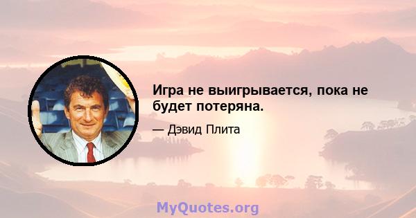 Игра не выигрывается, пока не будет потеряна.