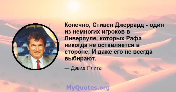 Конечно, Стивен Джеррард - один из немногих игроков в Ливерпуле, которых Рафа никогда не оставляется в стороне; И даже его не всегда выбирают.