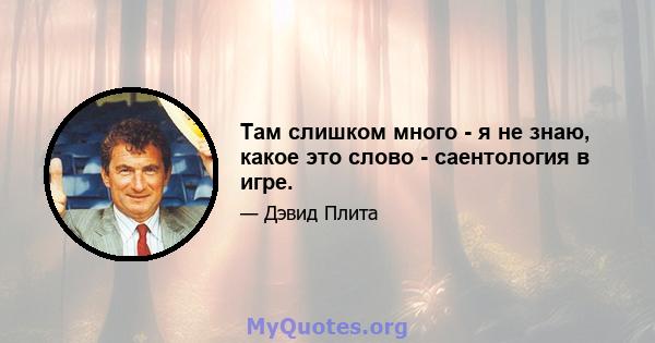 Там слишком много - я не знаю, какое это слово - саентология в игре.