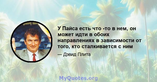 У Пайса есть что -то в нем, он может идти в обоих направлениях в зависимости от того, кто сталкивается с ним