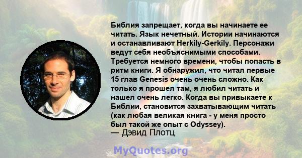 Библия запрещает, когда вы начинаете ее читать. Язык нечетный. Истории начинаются и останавливают Herkily-Gerkily. Персонажи ведут себя необъяснимыми способами. Требуется немного времени, чтобы попасть в ритм книги. Я