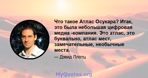 Что такое Атлас Осукара? Итак, это была небольшая цифровая медиа -компания. Это атлас, это буквально, атлас мест, замечательные, необычные места.