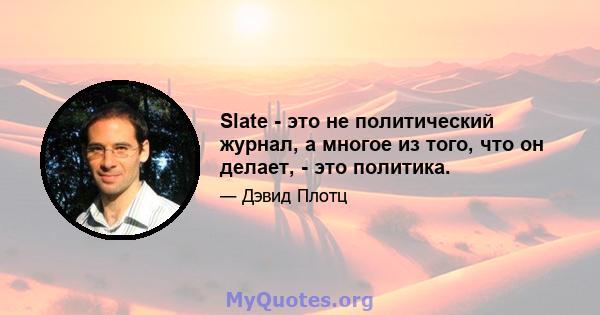 Slate - это не политический журнал, а многое из того, что он делает, - это политика.