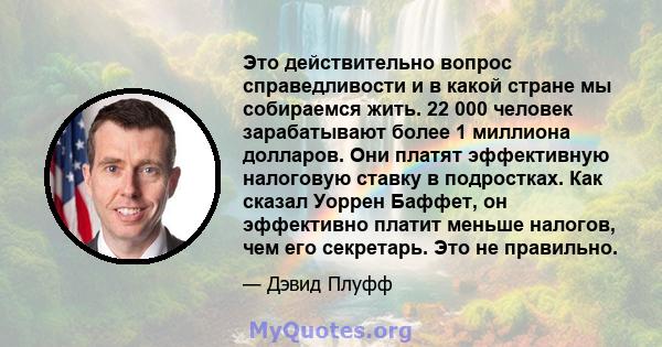 Это действительно вопрос справедливости и в какой стране мы собираемся жить. 22 000 человек зарабатывают более 1 миллиона долларов. Они платят эффективную налоговую ставку в подростках. Как сказал Уоррен Баффет, он