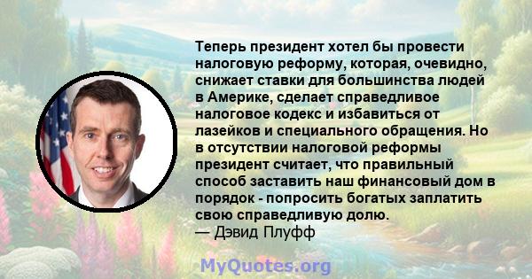 Теперь президент хотел бы провести налоговую реформу, которая, очевидно, снижает ставки для большинства людей в Америке, сделает справедливое налоговое кодекс и избавиться от лазейков и специального обращения. Но в