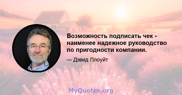 Возможность подписать чек - наименее надежное руководство по пригодности компании.