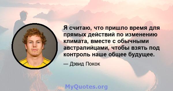 Я считаю, что пришло время для прямых действий по изменению климата, вместе с обычными австралийцами, чтобы взять под контроль наше общее будущее.