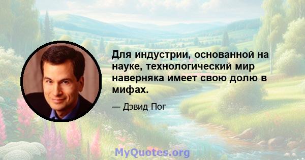 Для индустрии, основанной на науке, технологический мир наверняка имеет свою долю в мифах.