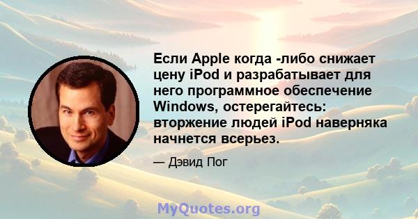 Если Apple когда -либо снижает цену iPod и разрабатывает для него программное обеспечение Windows, остерегайтесь: вторжение людей iPod наверняка начнется всерьез.