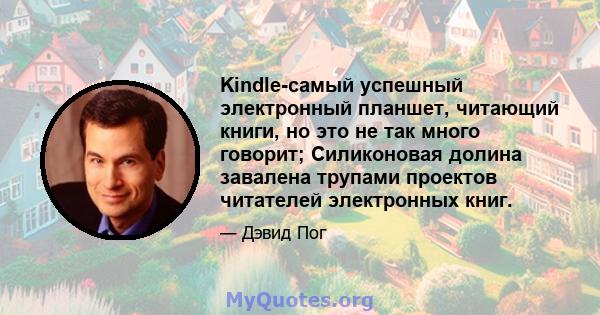 Kindle-самый успешный электронный планшет, читающий книги, но это не так много говорит; Силиконовая долина завалена трупами проектов читателей электронных книг.