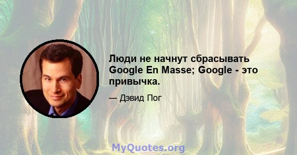 Люди не начнут сбрасывать Google En Masse; Google - это привычка.