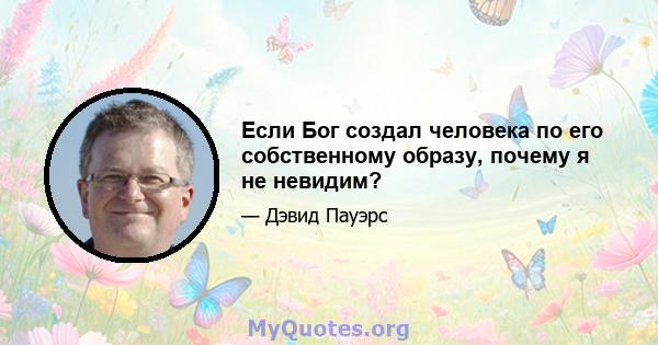 Если Бог создал человека по его собственному образу, почему я не невидим?