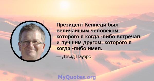 Президент Кеннеди был величайшим человеком, которого я когда -либо встречал, и лучшим другом, которого я когда -либо имел.