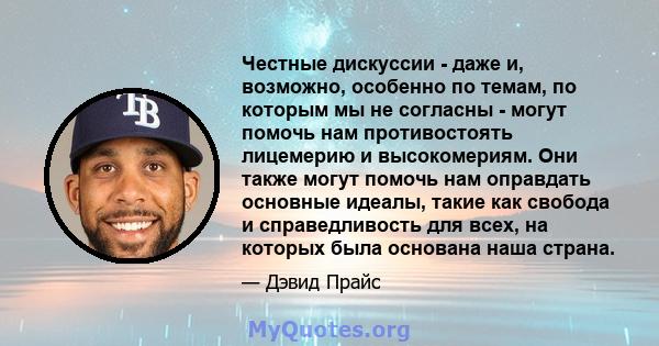 Честные дискуссии - даже и, возможно, особенно по темам, по которым мы не согласны - могут помочь нам противостоять лицемерию и высокомериям. Они также могут помочь нам оправдать основные идеалы, такие как свобода и