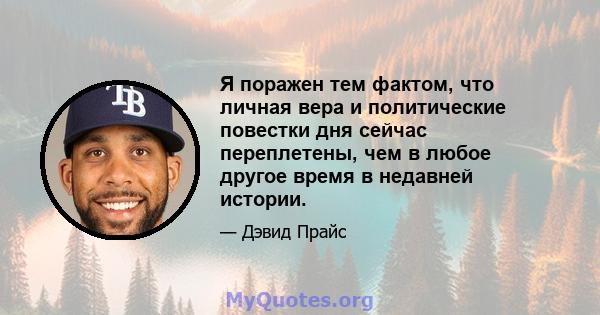 Я поражен тем фактом, что личная вера и политические повестки дня сейчас переплетены, чем в любое другое время в недавней истории.