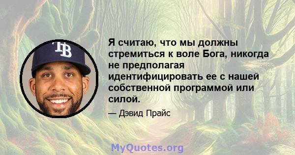 Я считаю, что мы должны стремиться к воле Бога, никогда не предполагая идентифицировать ее с нашей собственной программой или силой.