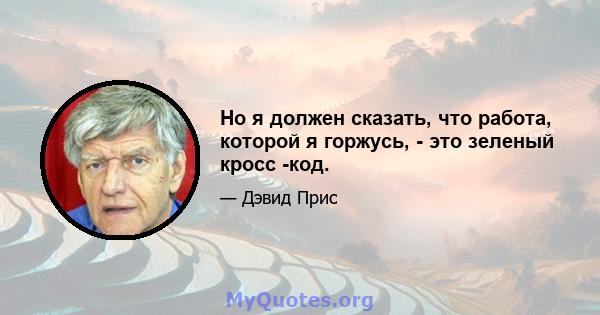 Но я должен сказать, что работа, которой я горжусь, - это зеленый кросс -код.