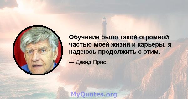 Обучение было такой огромной частью моей жизни и карьеры, я надеюсь продолжить с этим.