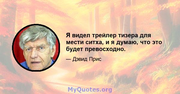 Я видел трейлер тизера для мести ситха, и я думаю, что это будет превосходно.