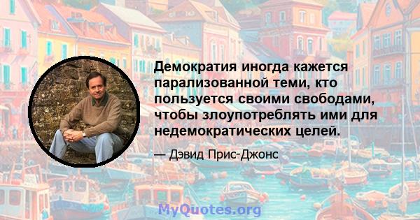 Демократия иногда кажется парализованной теми, кто пользуется своими свободами, чтобы злоупотреблять ими для недемократических целей.