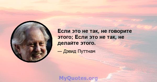 Если это не так, не говорите этого; Если это не так, не делайте этого.