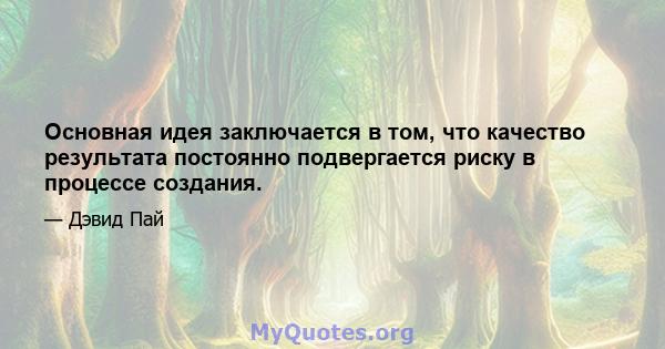 Основная идея заключается в том, что качество результата постоянно подвергается риску в процессе создания.