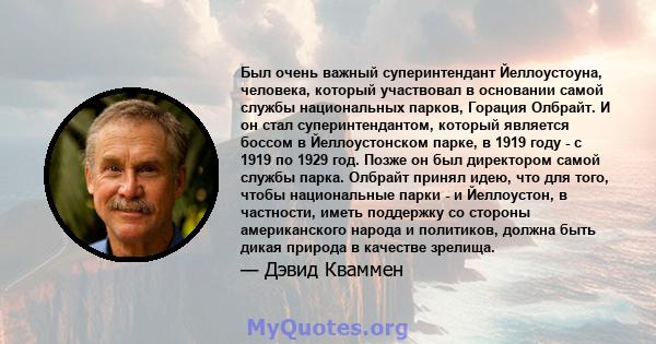 Был очень важный суперинтендант Йеллоустоуна, человека, который участвовал в основании самой службы национальных парков, Горация Олбрайт. И он стал суперинтендантом, который является боссом в Йеллоустонском парке, в