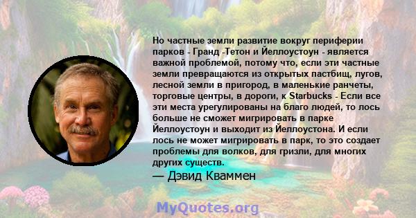 Но частные земли развитие вокруг периферии парков - Гранд -Тетон и Йеллоустоун - является важной проблемой, потому что, если эти частные земли превращаются из открытых пастбищ, лугов, лесной земли в пригород, в