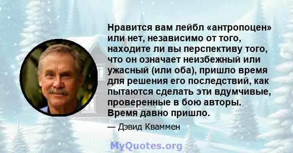 Нравится вам лейбл «антропоцен» или нет, независимо от того, находите ли вы перспективу того, что он означает неизбежный или ужасный (или оба), пришло время для решения его последствий, как пытаются сделать эти