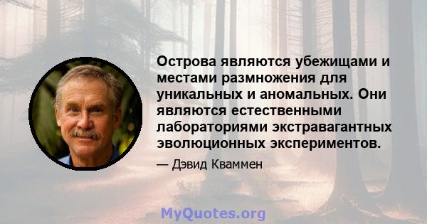 Острова являются убежищами и местами размножения для уникальных и аномальных. Они являются естественными лабораториями экстравагантных эволюционных экспериментов.