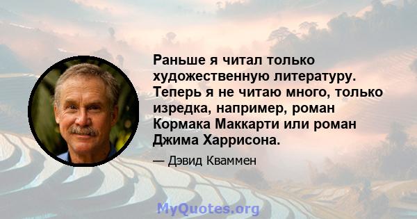 Раньше я читал только художественную литературу. Теперь я не читаю много, только изредка, например, роман Кормака Маккарти или роман Джима Харрисона.