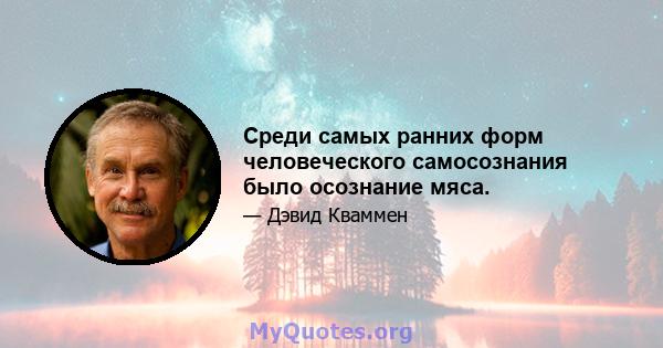 Среди самых ранних форм человеческого самосознания было осознание мяса.