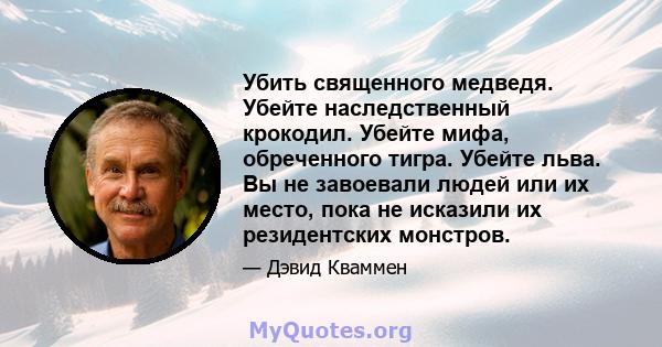 Убить священного медведя. Убейте наследственный крокодил. Убейте мифа, обреченного тигра. Убейте льва. Вы не завоевали людей или их место, пока не исказили их резидентских монстров.