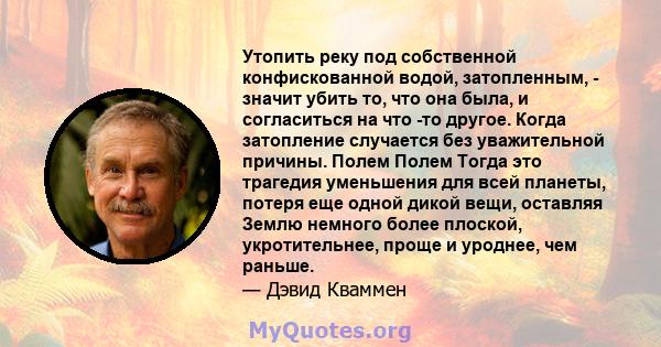 Утопить реку под собственной конфискованной водой, затопленным, - значит убить то, что она была, и согласиться на что -то другое. Когда затопление случается без уважительной причины. Полем Полем Тогда это трагедия