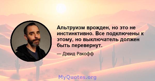 Альтруизм врожден, но это не инстинктивно. Все подключены к этому, но выключатель должен быть перевернут.