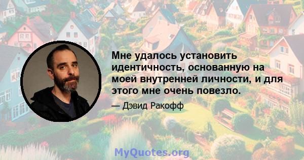 Мне удалось установить идентичность, основанную на моей внутренней личности, и для этого мне очень повезло.