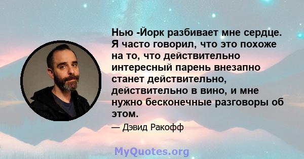 Нью -Йорк разбивает мне сердце. Я часто говорил, что это похоже на то, что действительно интересный парень внезапно станет действительно, действительно в вино, и мне нужно бесконечные разговоры об этом.