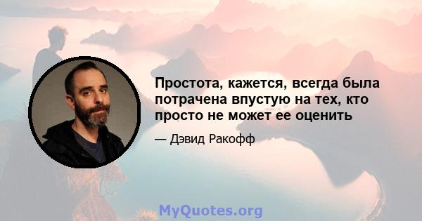 Простота, кажется, всегда была потрачена впустую на тех, кто просто не может ее оценить