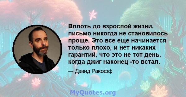 Вплоть до взрослой жизни, письмо никогда не становилось проще. Это все еще начинается только плохо, и нет никаких гарантий, что это не тот день, когда джиг наконец -то встал.