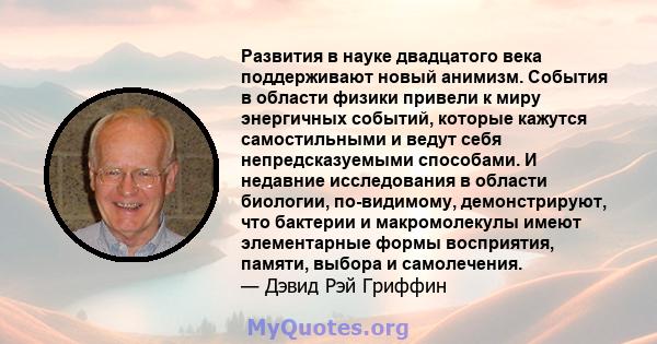 Развития в науке двадцатого века поддерживают новый анимизм. События в области физики привели к миру энергичных событий, которые кажутся самостильными и ведут себя непредсказуемыми способами. И недавние исследования в