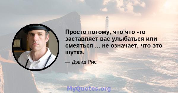 Просто потому, что что -то заставляет вас улыбаться или смеяться ... не означает, что это шутка.