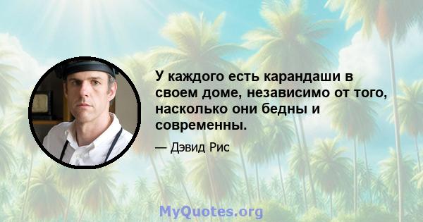 У каждого есть карандаши в своем доме, независимо от того, насколько они бедны и современны.