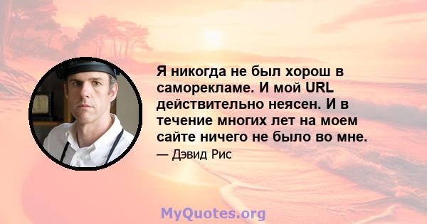 Я никогда не был хорош в саморекламе. И мой URL действительно неясен. И в течение многих лет на моем сайте ничего не было во мне.