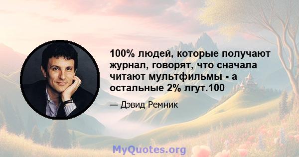 100% людей, которые получают журнал, говорят, что сначала читают мультфильмы - а остальные 2% лгут.100